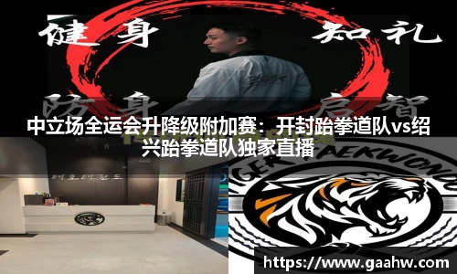 中立场全运会升降级附加赛：开封跆拳道队vs绍兴跆拳道队独家直播